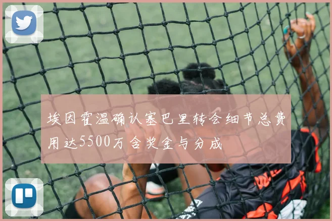 埃因霍温确认塞巴里转会细节总费用达5500万含奖金与分成
