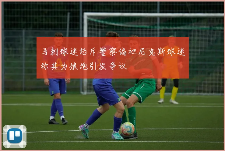 马刺球迷怒斥警察偏袒尼克斯球迷称其为娘炮引发争议