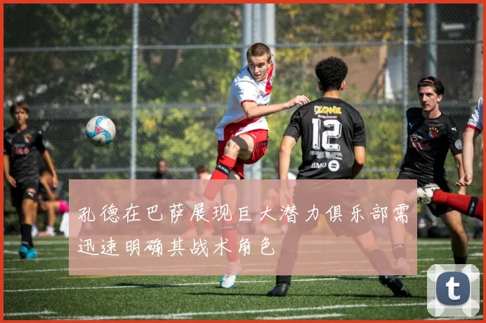孔德在巴萨展现巨大潜力俱乐部需迅速明确其战术角色