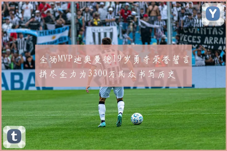 全场MVP迪奥曼德19岁勇夺荣誉誓言拼尽全力为3300万民众书写历史