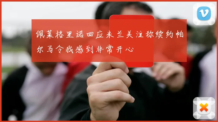 佩莱格里诺回应米兰关注称续约帕尔马令我感到非常开心