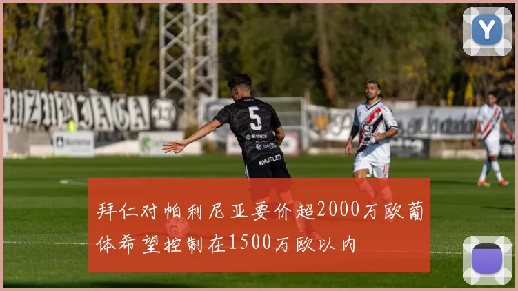 拜仁对帕利尼亚要价超2000万欧葡体希望控制在1500万欧以内