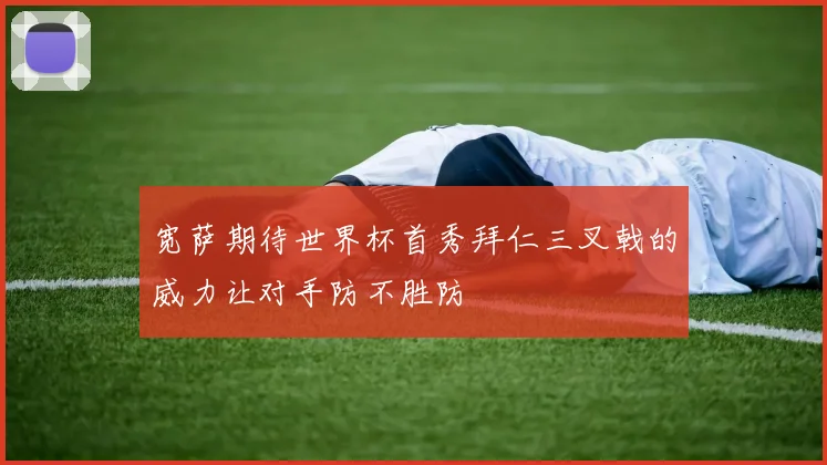 宽萨期待世界杯首秀拜仁三叉戟的威力让对手防不胜防