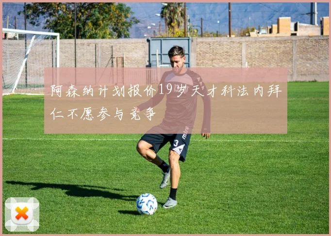 阿森纳计划报价19岁天才科法内拜仁不愿参与竞争